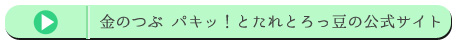 金のつぶ パキッ！とたれとろっ豆の公式サイト